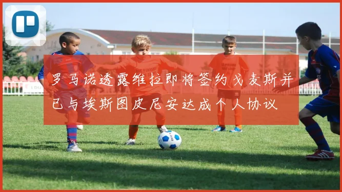 罗马诺透露维拉即将签约戈麦斯并已与埃斯图皮尼安达成个人协议